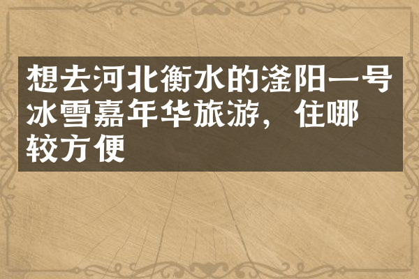 想去河北衡水的滏阳一号冰雪嘉年华旅游，住哪比较方便