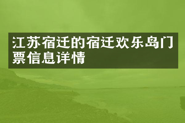 江苏宿迁的宿迁欢乐岛门票信息详情