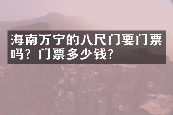 海南万宁的八尺门要门票吗？门票多少钱？