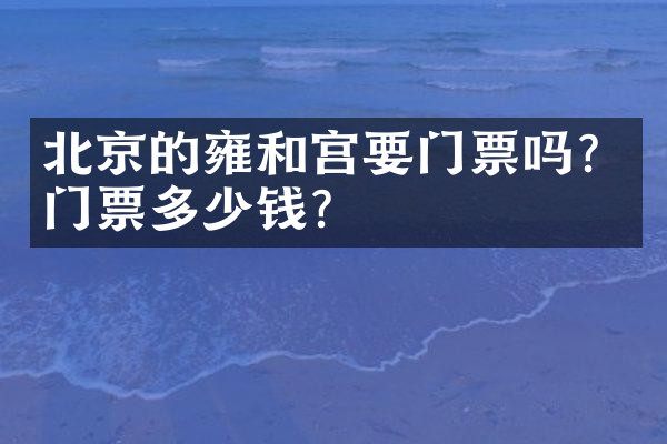 北京的雍和宫要门票吗？门票多少钱？
