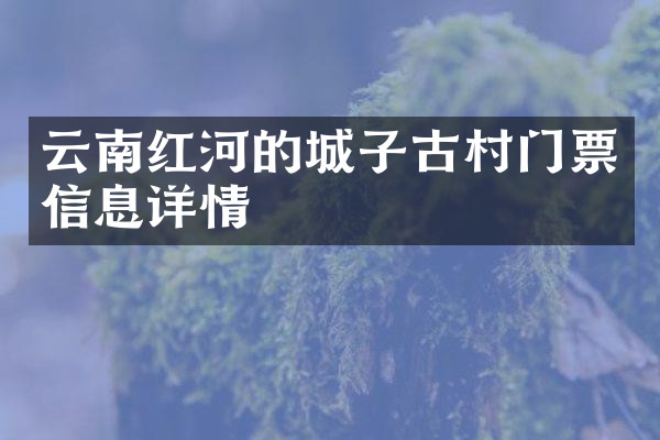 云南红河的城子古村门票信息详情
