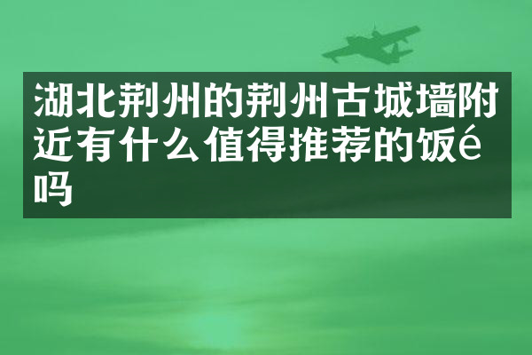 湖北荆州的荆州古城墙附近有什么值得推荐的饭馆吗