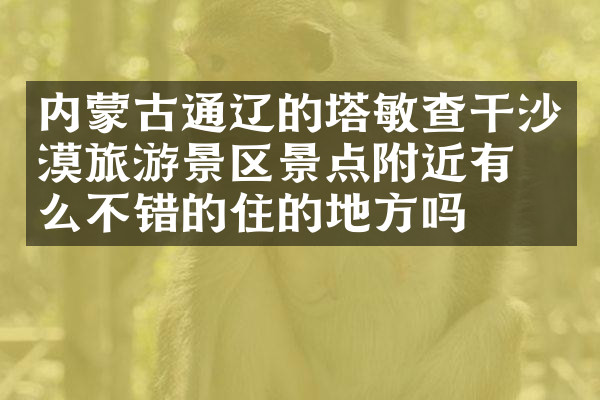 内蒙古通辽的塔敏查干沙漠旅游景区景点附近有什么不错的住的地方吗