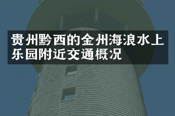 贵州黔西的金州海浪水上乐园附近交通概况