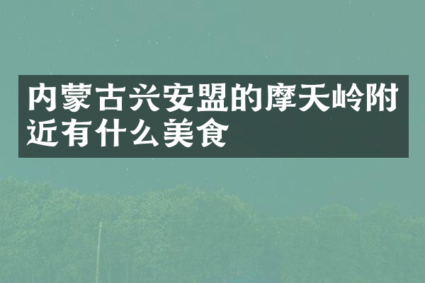 内蒙古兴安盟的摩天岭附近有什么美食