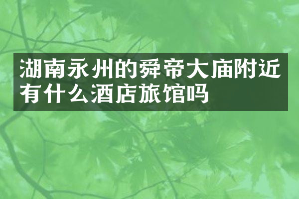 湖南永州的舜帝大庙附近有什么酒店旅馆吗