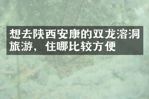 想去陕西安康的双龙溶洞旅游，住哪比较方便