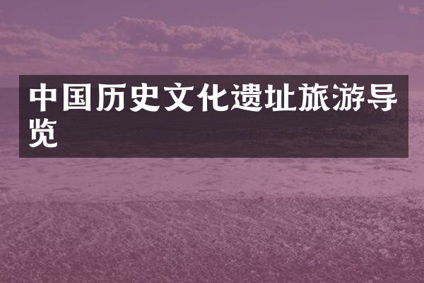 中国历史文化遗址旅游导览
