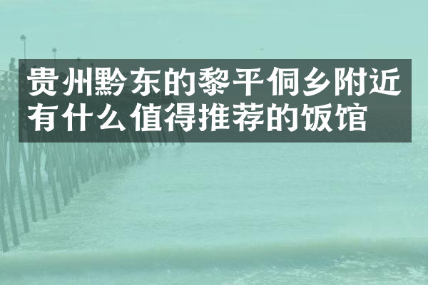 贵州黔东的黎平侗乡附近有什么值得推荐的饭馆吗