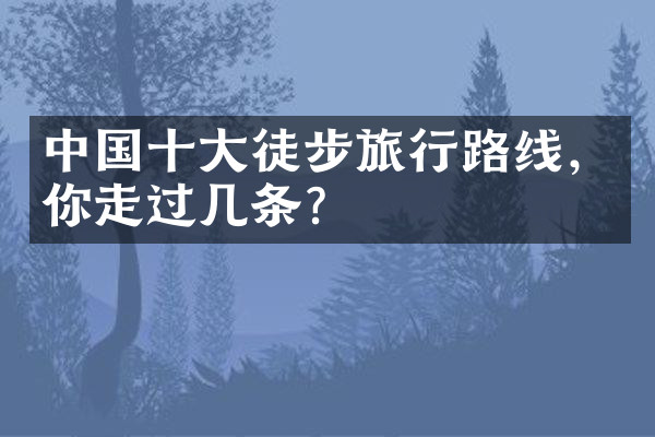 中国十大徒步旅行路线，你走过几条？