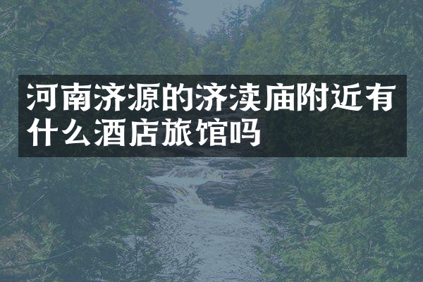 河南济源的济渎庙附近有什么酒店旅馆吗