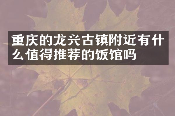 重庆的龙兴古镇附近有什么值得推荐的饭馆吗