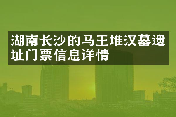 湖南长沙的马王堆汉墓遗址门票信息详情