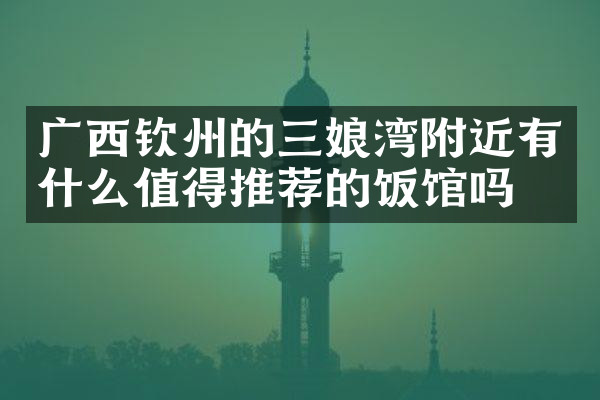 广西钦州的三娘湾附近有什么值得推荐的饭馆吗
