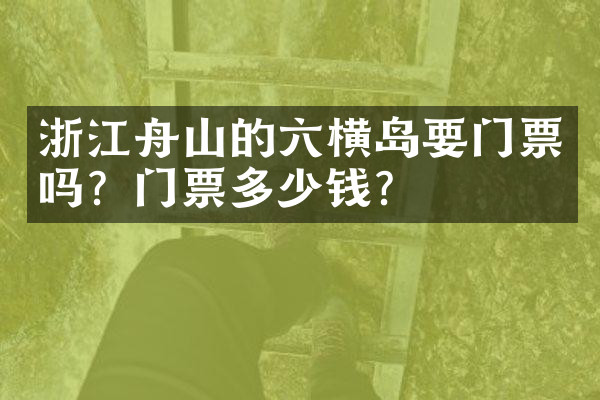 浙江舟山的六横岛要门票吗？门票多少钱？