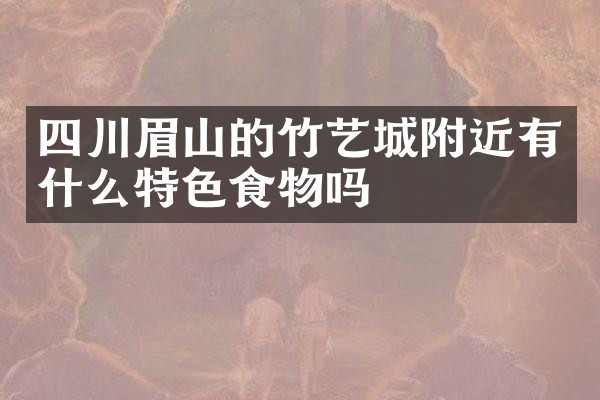 四川眉山的竹艺城附近有什么特色食物吗