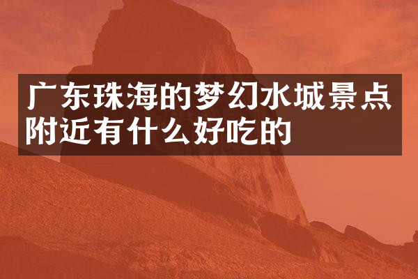 广东珠海的梦幻水城景点附近有什么好吃的