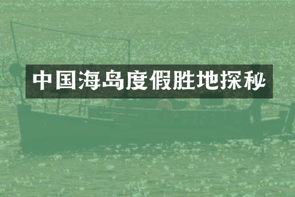 中国海岛度假胜地探秘