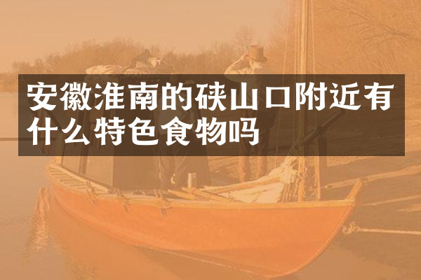 安徽淮南的硖山口附近有什么特色食物吗