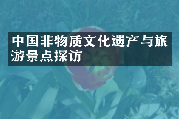 中国非物质文化遗产与旅游景点探访