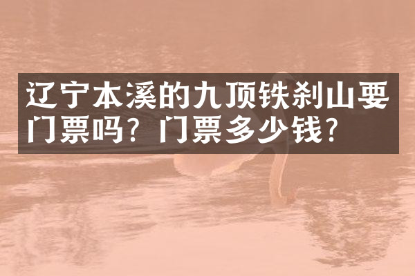 辽宁本溪的九顶铁刹山要门票吗？门票多少钱？