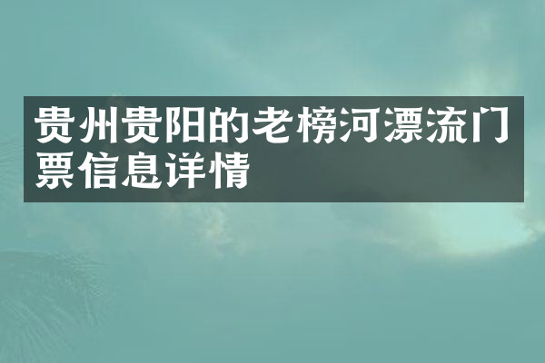 贵州贵阳的老榜河漂流门票信息详情
