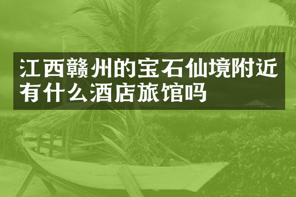 江西赣州的宝石仙境附近有什么酒店旅馆吗