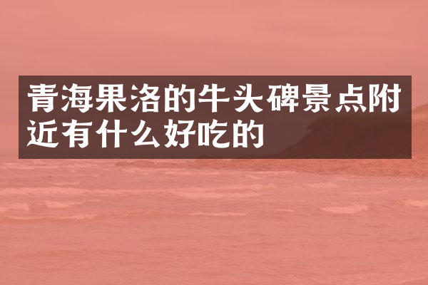 青海果洛的牛头碑景点附近有什么好吃的