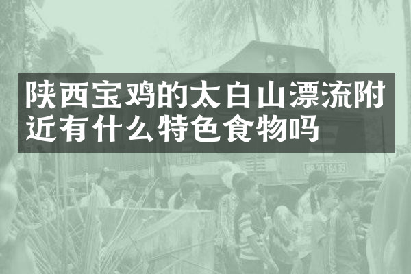 陕西宝鸡的太白山漂流附近有什么特色食物吗