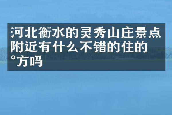 河北衡水的灵秀山庄景点附近有什么不错的住的地方吗