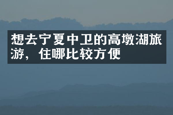 想去宁夏中卫的高墩湖旅游，住哪比较方便