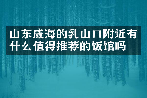 山东威海的乳山口附近有什么值得推荐的饭馆吗