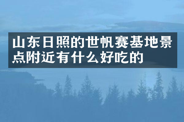 山东日照的世帆赛基地景点附近有什么好吃的