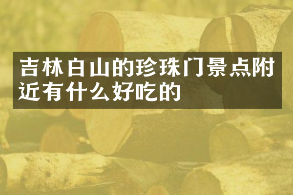 吉林白山的珍珠门景点附近有什么好吃的