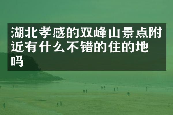 湖北孝感的双峰山景点附近有什么不错的住的地方吗