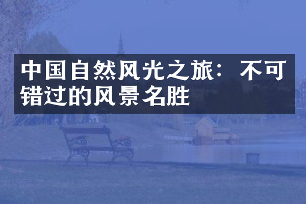 中国自然风光之旅：不可错过的风景名胜