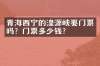 青海西宁的湟源峡要门票吗？门票多少钱？
