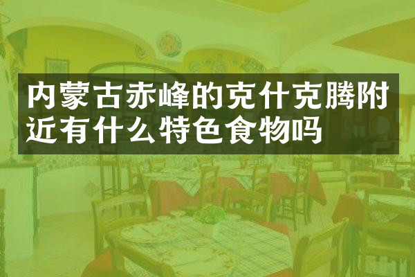 内蒙古赤峰的克什克腾附近有什么特色食物吗