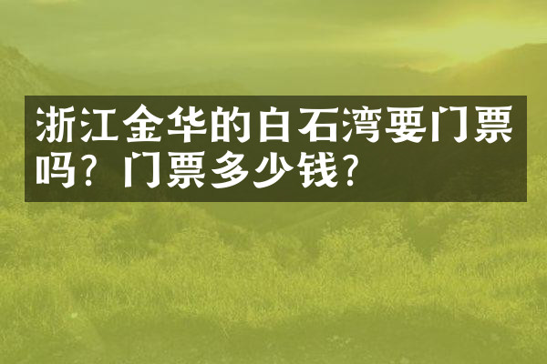浙江金华的白石湾要门票吗？门票多少钱？