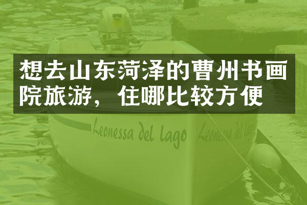 想去山东菏泽的曹州书画院旅游，住哪比较方便