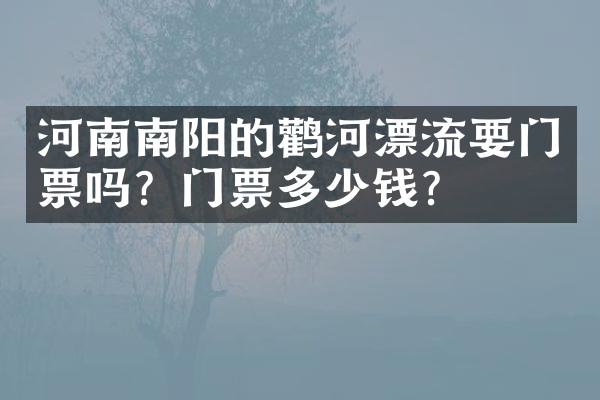 河南南阳的鹳河漂流要门票吗？门票多少钱？
