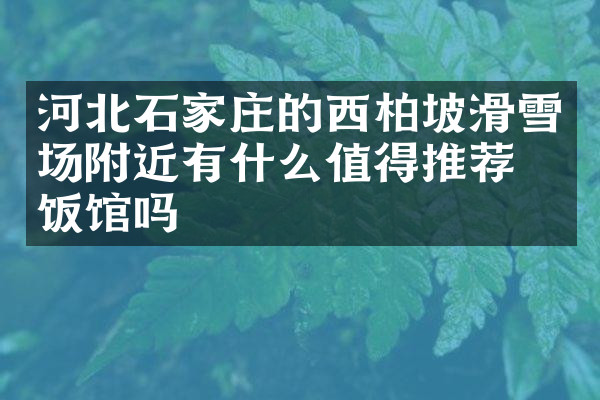 河北石家庄的西柏坡滑雪场附近有什么值得推荐的饭馆吗