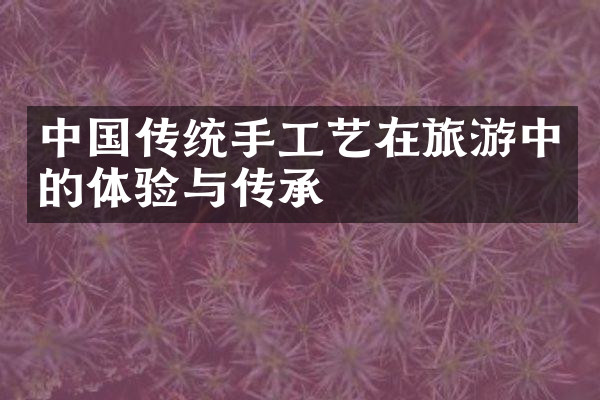 中国传统手工艺在旅游中的体验与传承
