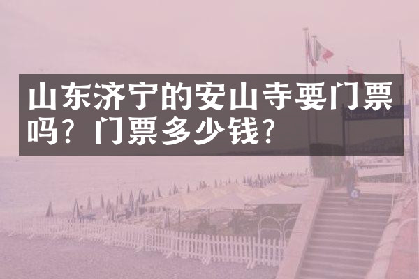 山东济宁的安山寺要门票吗？门票多少钱？