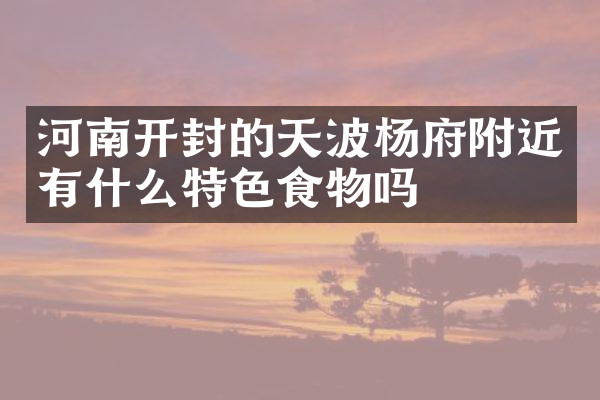 河南开封的天波杨府附近有什么特色食物吗