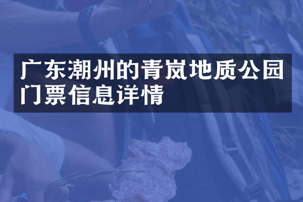 广东潮州的青岚地质公园门票信息详情