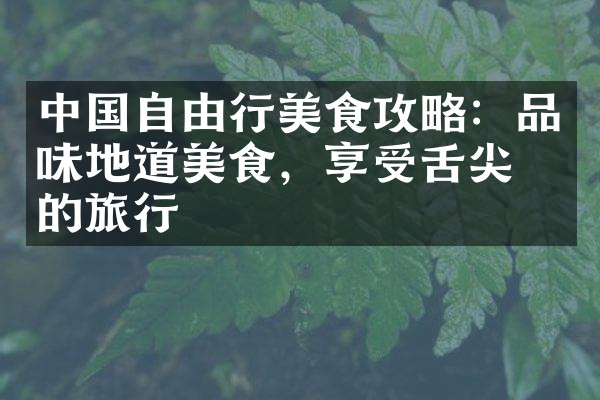 中国自由行美食攻略：品味地道美食，享受舌尖上的旅行