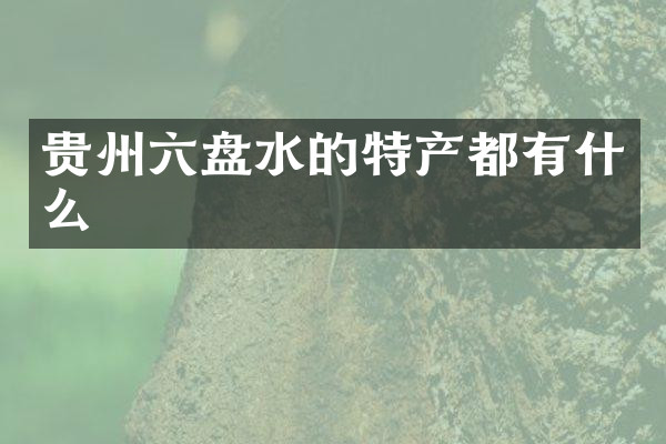 贵州六盘水的特产都有什么