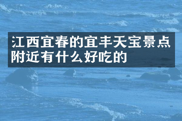 江西宜春的宜丰天宝景点附近有什么好吃的
