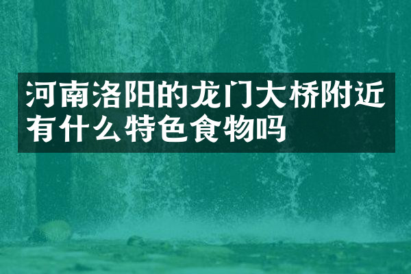河南洛阳的龙门大桥附近有什么特色食物吗